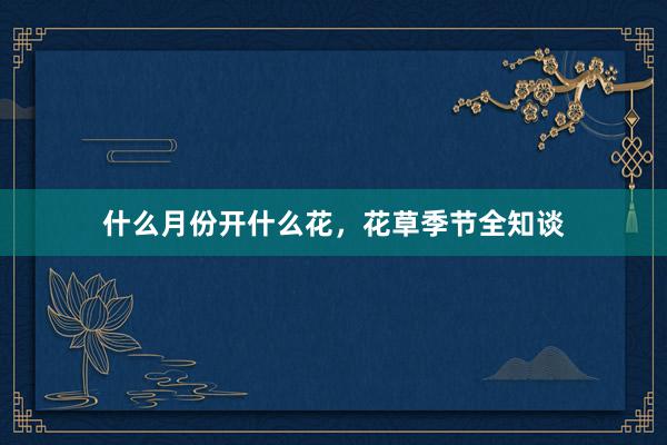 什么月份开什么花，花草季节全知谈