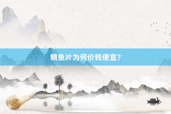 鲷鱼片为何价钱便宜？