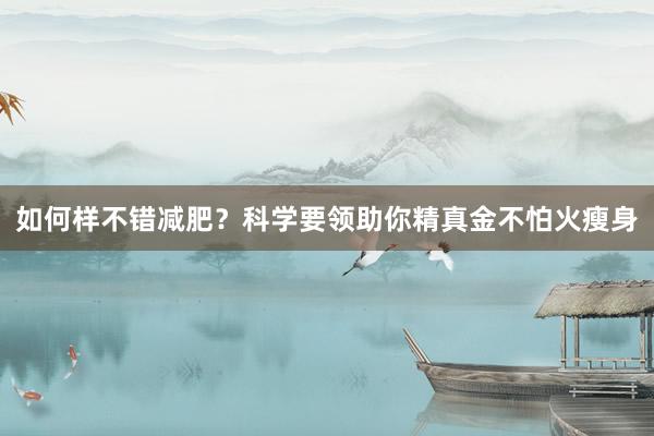 如何样不错减肥？科学要领助你精真金不怕火瘦身