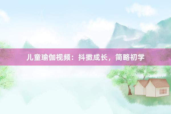 儿童瑜伽视频:抖擞成长,简略初学